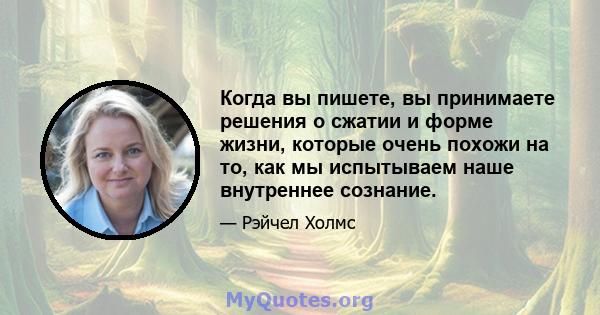 Когда вы пишете, вы принимаете решения о сжатии и форме жизни, которые очень похожи на то, как мы испытываем наше внутреннее сознание.