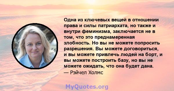 Одна из ключевых вещей в отношении права и силы патриархата, но также и внутри феминизма, заключается не в том, что это преднамеренная злобность. Но вы не можете попросить разрешения. Вы можете договориться, и вы можете 