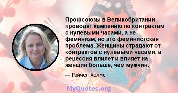 Профсоюзы в Великобритании проводят кампанию по контрактам с нулевыми часами, а не феминизм, но это феминистская проблема. Женщины страдают от контрактов с нулевыми часами, а рецессия влияет и влияет на женщин больше,