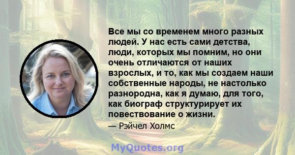 Все мы со временем много разных людей. У нас есть сами детства, люди, которых мы помним, но они очень отличаются от наших взрослых, и то, как мы создаем наши собственные народы, не настолько разнородна, как я думаю, для 