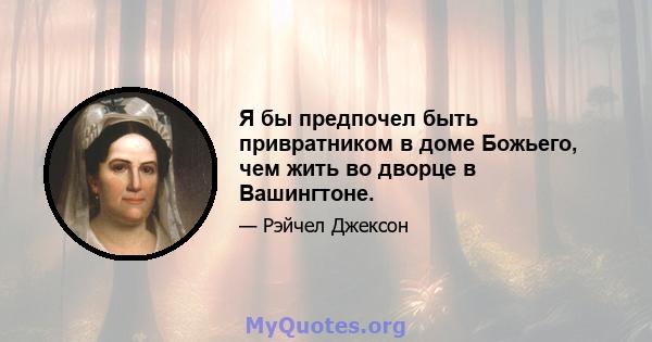 Я бы предпочел быть привратником в доме Божьего, чем жить во дворце в Вашингтоне.