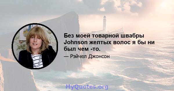 Без моей товарной швабры Johnson желтых волос я бы ни был чем -то.