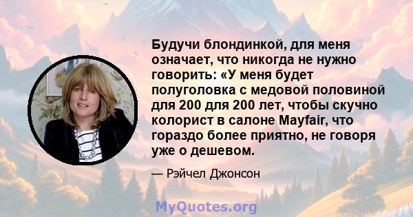 Будучи блондинкой, для меня означает, что никогда не нужно говорить: «У меня будет полуголовка с медовой половиной для 200 для 200 лет, чтобы скучно колорист в салоне Mayfair, что гораздо более приятно, не говоря уже о