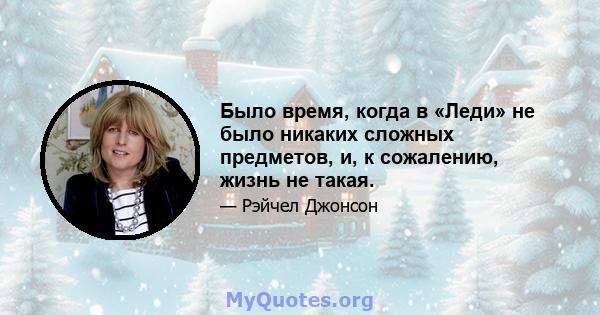 Было время, когда в «Леди» не было никаких сложных предметов, и, к сожалению, жизнь не такая.