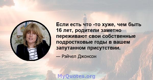 Если есть что -то хуже, чем быть 16 лет, родители заметно переживают свои собственные подростковые годы в вашем запутанном присутствии.