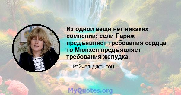 Из одной вещи нет никаких сомнений: если Париж предъявляет требования сердца, то Мюнхен предъявляет требования желудка.