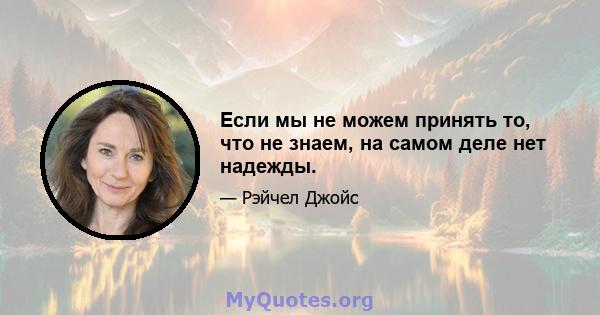 Если мы не можем принять то, что не знаем, на самом деле нет надежды.