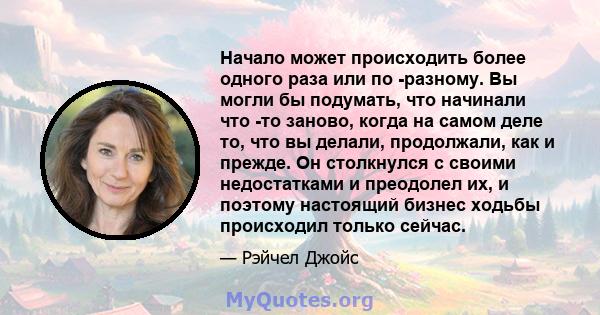 Начало может происходить более одного раза или по -разному. Вы могли бы подумать, что начинали что -то заново, когда на самом деле то, что вы делали, продолжали, как и прежде. Он столкнулся с своими недостатками и