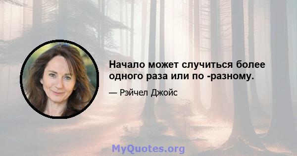 Начало может случиться более одного раза или по -разному.