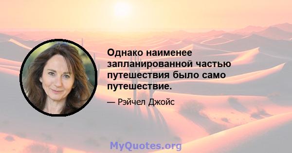 Однако наименее запланированной частью путешествия было само путешествие.