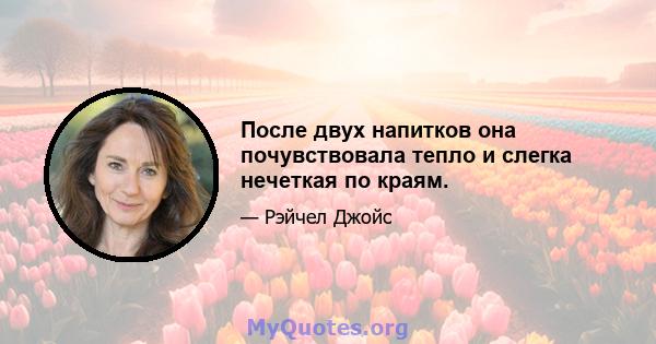 После двух напитков она почувствовала тепло и слегка нечеткая по краям.