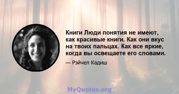 Книги Люди понятия не имеют, как красивые книги. Как они вкус на твоих пальцах. Как все яркие, когда вы освещаете его словами.