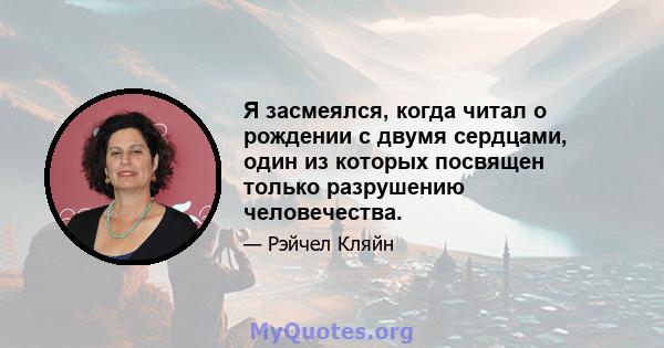 Я засмеялся, когда читал о рождении с двумя сердцами, один из которых посвящен только разрушению человечества.