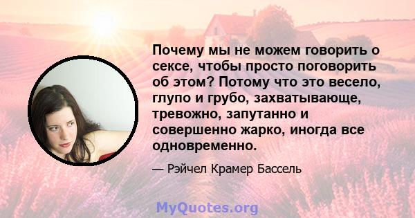 Почему мы не можем говорить о сексе, чтобы просто поговорить об этом? Потому что это весело, глупо и грубо, захватывающе, тревожно, запутанно и совершенно жарко, иногда все одновременно.