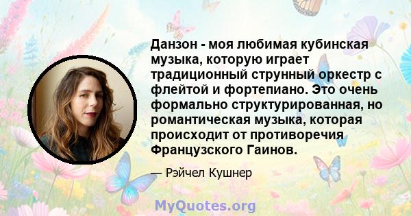 Данзон - моя любимая кубинская музыка, которую играет традиционный струнный оркестр с флейтой и фортепиано. Это очень формально структурированная, но романтическая музыка, которая происходит от противоречия Французского 