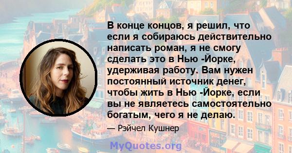 В конце концов, я решил, что если я собираюсь действительно написать роман, я не смогу сделать это в Нью -Йорке, удерживая работу. Вам нужен постоянный источник денег, чтобы жить в Нью -Йорке, если вы не являетесь