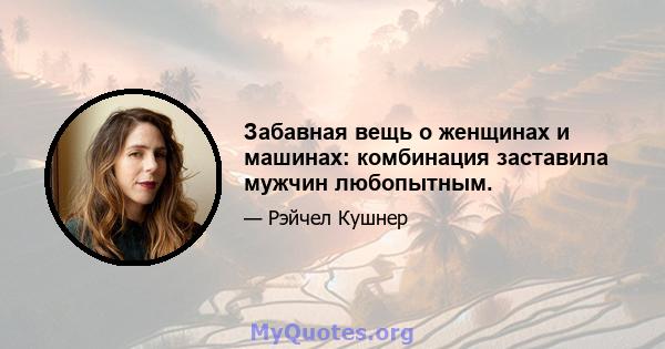 Забавная вещь о женщинах и машинах: комбинация заставила мужчин любопытным.