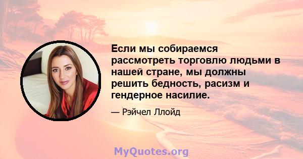 Если мы собираемся рассмотреть торговлю людьми в нашей стране, мы должны решить бедность, расизм и гендерное насилие.