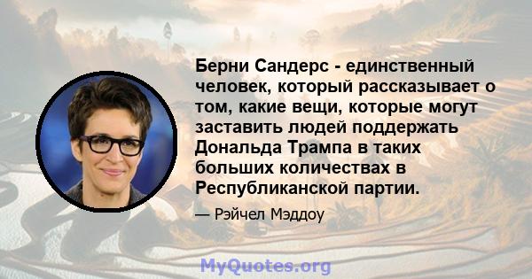 Берни Сандерс - единственный человек, который рассказывает о том, какие вещи, которые могут заставить людей поддержать Дональда Трампа в таких больших количествах в Республиканской партии.