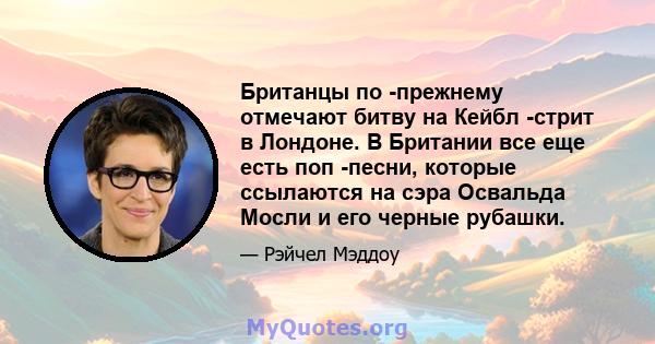 Британцы по -прежнему отмечают битву на Кейбл -стрит в Лондоне. В Британии все еще есть поп -песни, которые ссылаются на сэра Освальда Мосли и его черные рубашки.