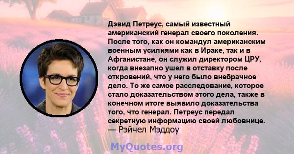 Дэвид Петреус, самый известный американский генерал своего поколения. После того, как он командул американским военным усилиями как в Ираке, так и в Афганистане, он служил директором ЦРУ, когда внезапно ушел в отставку