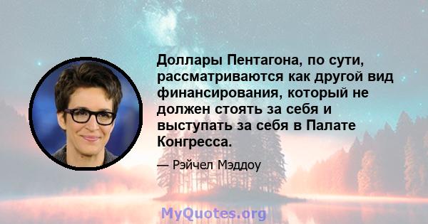 Доллары Пентагона, по сути, рассматриваются как другой вид финансирования, который не должен стоять за себя и выступать за себя в Палате Конгресса.