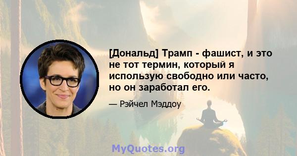 [Дональд] Трамп - фашист, и это не тот термин, который я использую свободно или часто, но он заработал его.