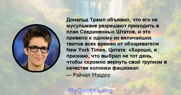 Дональд Трамп объявил, что его не мусульмане разрешают приходить в план Соединенных Штатов, и это привело к одному из величайших твитов всех времен от обозревателя New York Times. Цитата: «Хорошо, я признаю, что выбрал