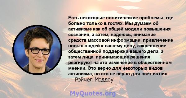 Есть некоторые политические проблемы, где больно только в гостях. Мы думаем об активизме как об общей модели повышения сознания, а затем, надеюсь, внимание средств массовой информации, привлечение новых людей к вашему