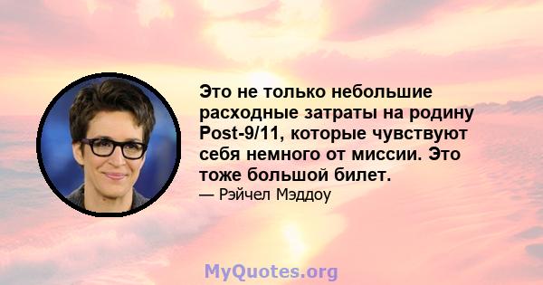 Это не только небольшие расходные затраты на родину Post-9/11, которые чувствуют себя немного от миссии. Это тоже большой билет.