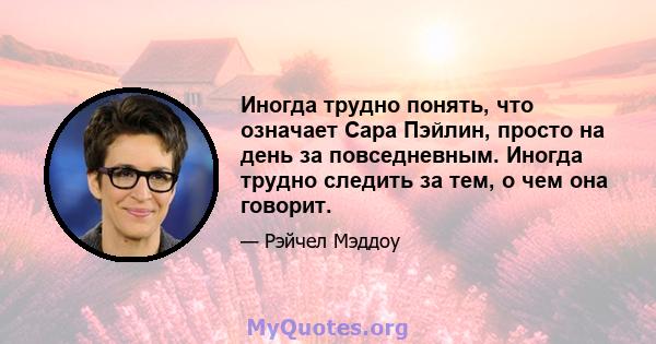 Иногда трудно понять, что означает Сара Пэйлин, просто на день за повседневным. Иногда трудно следить за тем, о чем она говорит.