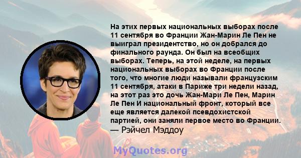 На этих первых национальных выборах после 11 сентября во Франции Жан-Марин Ле Пен не выиграл президентство, но он добрался до финального раунда. Он был на всеобщих выборах. Теперь, на этой неделе, на первых национальных 