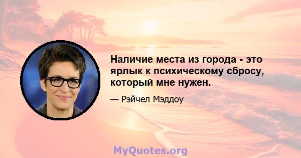 Наличие места из города - это ярлык к психическому сбросу, который мне нужен.