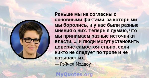 Раньше мы не согласны с основными фактами, за которыми мы боролись, и у нас были разные мнения о них. Теперь я думаю, что мы принимаем разные источники власти. ... и люди могут установить доверие самостоятельно, если