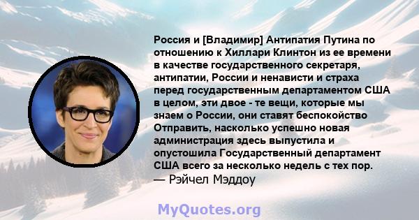 Россия и [Владимир] Антипатия Путина по отношению к Хиллари Клинтон из ее времени в качестве государственного секретаря, антипатии, России и ненависти и страха перед государственным департаментом США в целом, эти двое - 