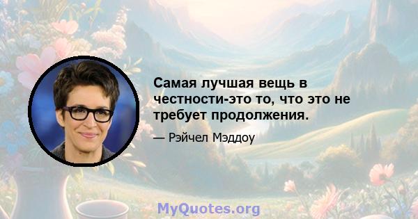 Самая лучшая вещь в честности-это то, что это не требует продолжения.