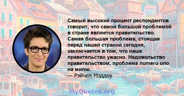 Самый высокий процент респондентов говорит, что самой большой проблемой в стране является правительство. Самая большая проблема, стоящая перед нашей страной сегодня, заключается в том, что наше правительство ужасно.