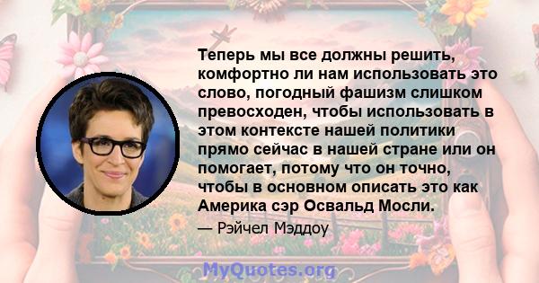 Теперь мы все должны решить, комфортно ли нам использовать это слово, погодный фашизм слишком превосходен, чтобы использовать в этом контексте нашей политики прямо сейчас в нашей стране или он помогает, потому что он