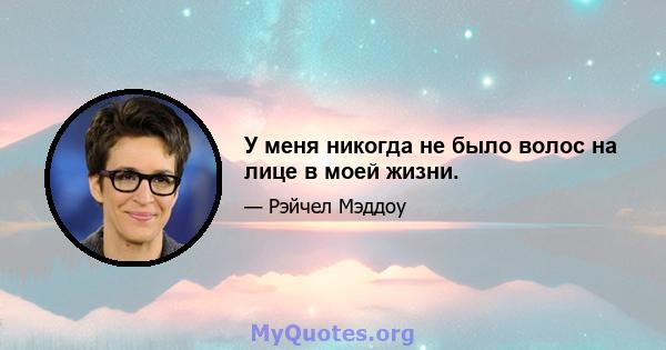 У меня никогда не было волос на лице в моей жизни.