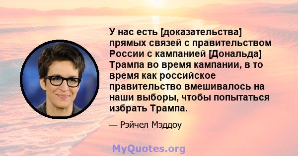 У нас есть [доказательства] прямых связей с правительством России с кампанией [Дональда] Трампа во время кампании, в то время как российское правительство вмешивалось на наши выборы, чтобы попытаться избрать Трампа.