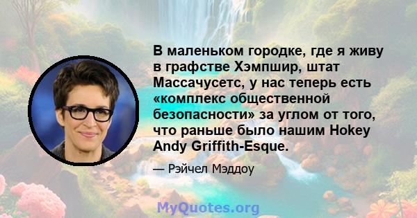 В маленьком городке, где я живу в графстве Хэмпшир, штат Массачусетс, у нас теперь есть «комплекс общественной безопасности» за углом от того, что раньше было нашим Hokey Andy Griffith-Esque.