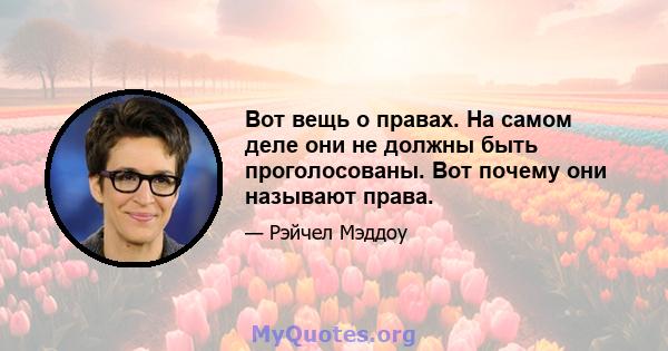 Вот вещь о правах. На самом деле они не должны быть проголосованы. Вот почему они называют права.