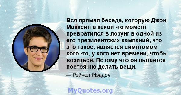 Вся прямая беседа, которую Джон Маккейн в какой -то момент превратился в лозунг в одной из его президентских кампаний, что это такое, является симптомом кого -то, у кого нет времени, чтобы возиться. Потому что он