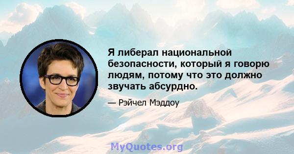 Я либерал национальной безопасности, который я говорю людям, потому что это должно звучать абсурдно.