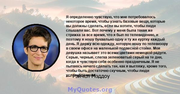 Я определенно чувствую, что мне потребовалось некоторое время, чтобы узнать базовые вещи, которые вы должны сделать, если вы хотите, чтобы люди слышали вас. Вот почему у меня была такая же стрижка за все время, что я