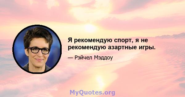 Я рекомендую спорт, я не рекомендую азартные игры.