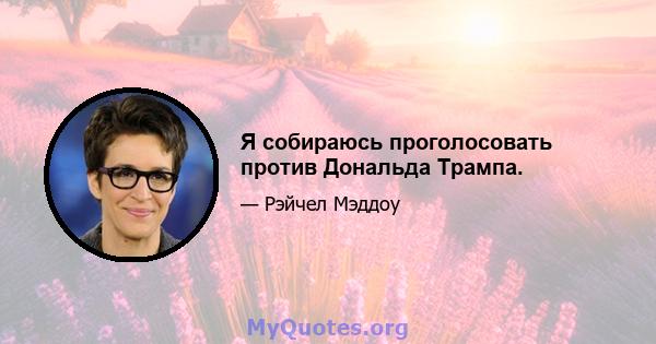 Я собираюсь проголосовать против Дональда Трампа.