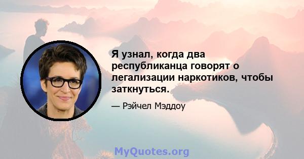 Я узнал, когда два республиканца говорят о легализации наркотиков, чтобы заткнуться.