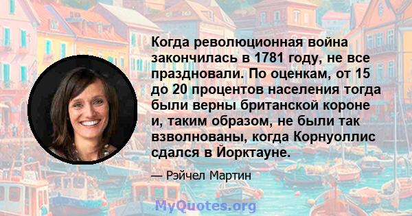 Когда революционная война закончилась в 1781 году, не все праздновали. По оценкам, от 15 до 20 процентов населения тогда были верны британской короне и, таким образом, не были так взволнованы, когда Корнуоллис сдался в