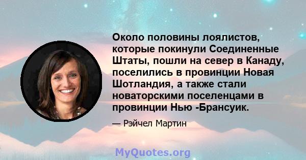 Около половины лоялистов, которые покинули Соединенные Штаты, пошли на север в Канаду, поселились в провинции Новая Шотландия, а также стали новаторскими поселенцами в провинции Нью -Брансуик.